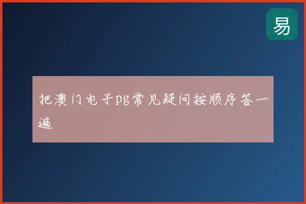 把澳门电子pg常见疑问按顺序答一遍