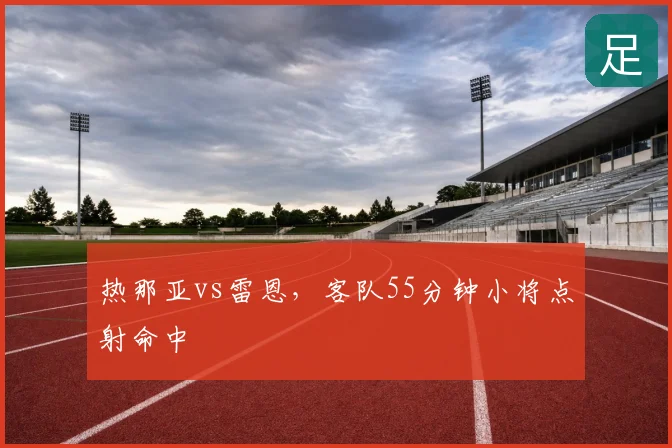 热那亚vs雷恩，客队55分钟小将点射命中