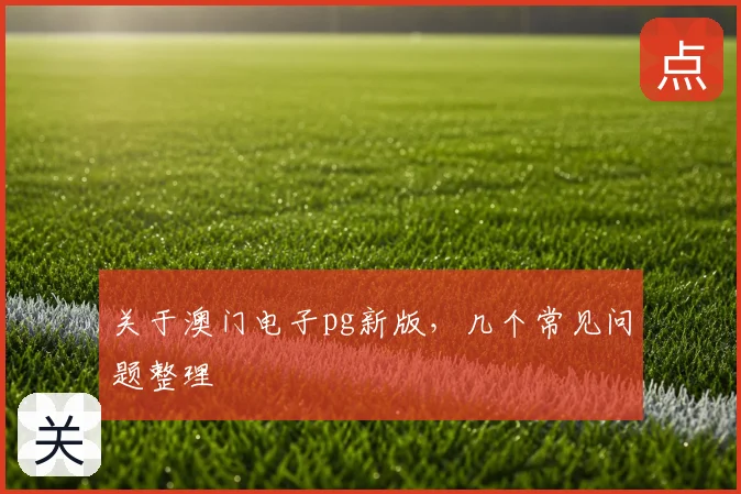 关于澳门电子pg新版,几个常见问题整理