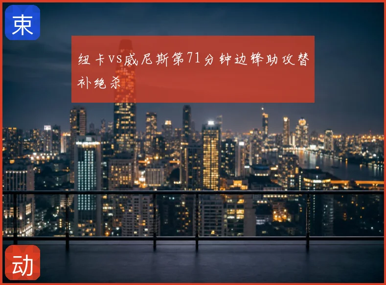 纽卡vs威尼斯第71分钟边锋助攻替补绝杀