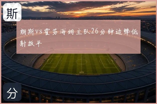 朗斯vs霍芬海姆主队26分钟边锋低射扳平