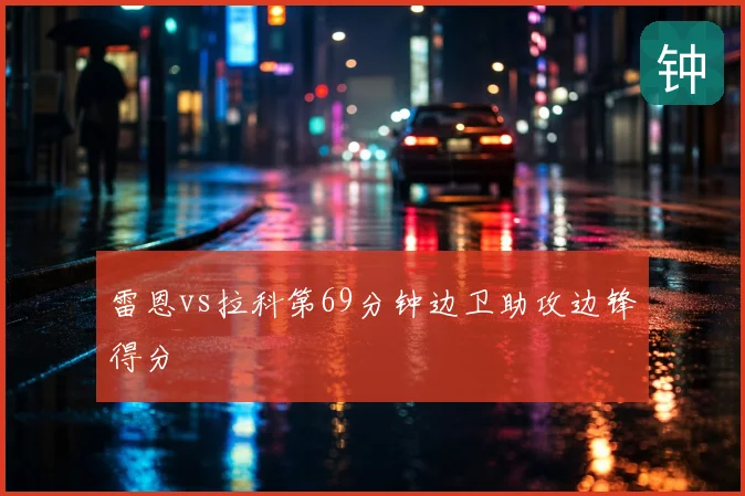 雷恩vs拉科第69分钟边卫助攻边锋得分
