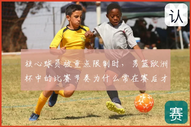核心球员被重点限制时，男篮欧洲杯中的比赛节奏为什么常在赛后才被重新认识