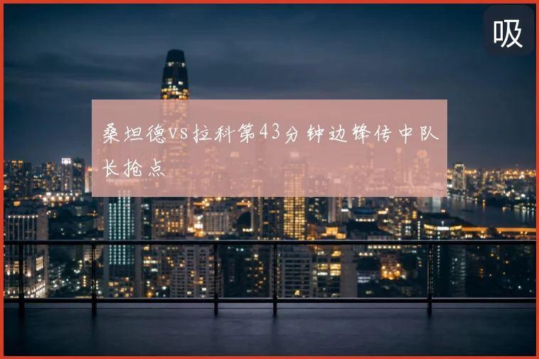 桑坦德vs拉科第43分钟边锋传中队长抢点