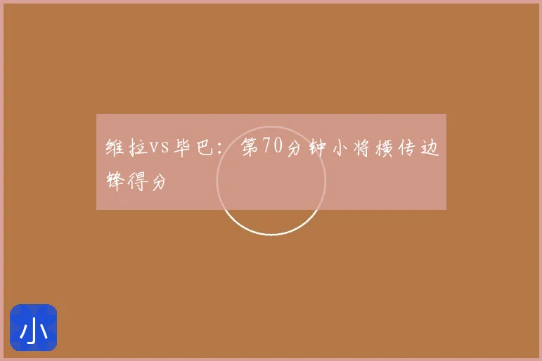 维拉vs毕巴：第70分钟小将横传边锋得分