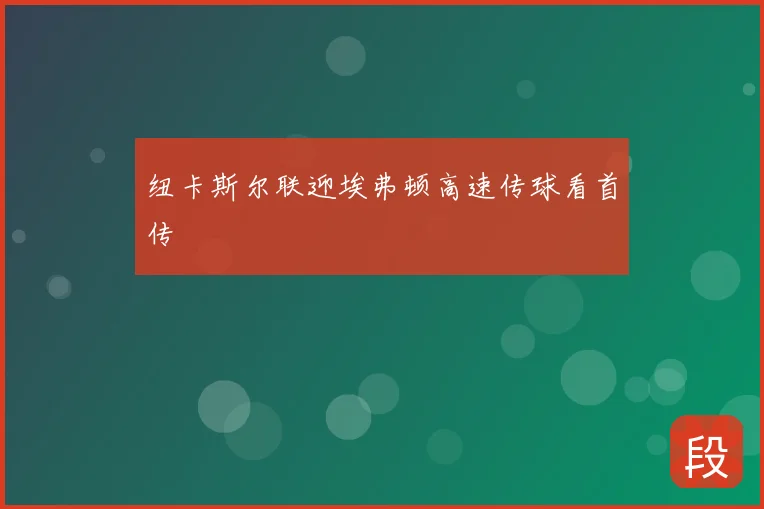 纽卡斯尔联迎埃弗顿高速传球看首传