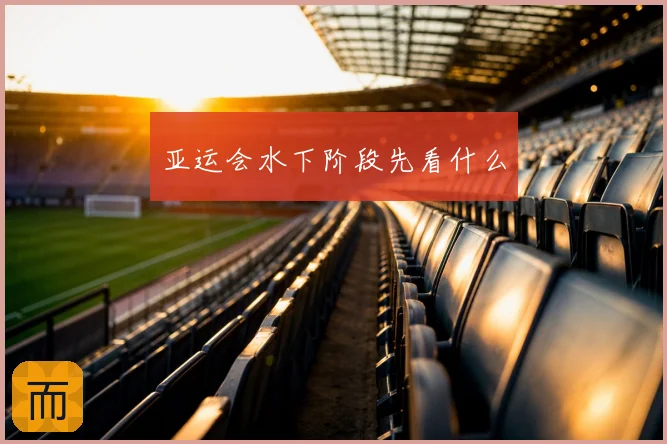 亚运会水下阶段先看什么