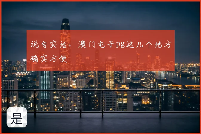说句实话,澳门电子pg这几个地方确实方便